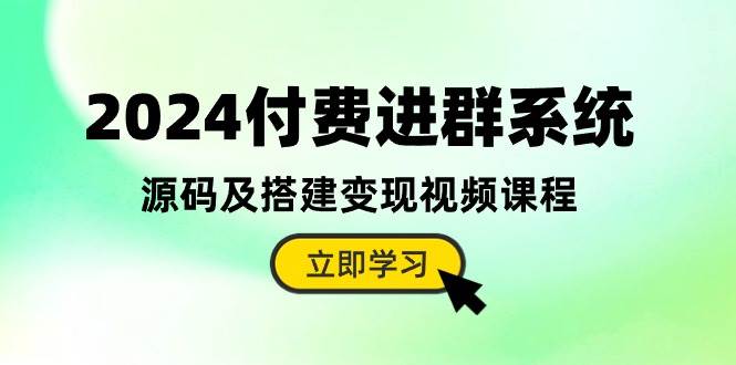 2024付費(fèi)進(jìn)群系統(tǒng)，源碼及搭建變現(xiàn)視頻課程（教程+源碼）