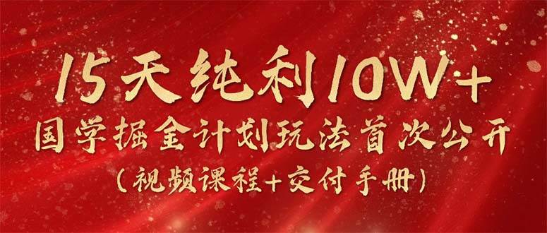 15天純利10W+，國學掘金計劃2024玩法全網首次公開（視頻課程+交付手冊）