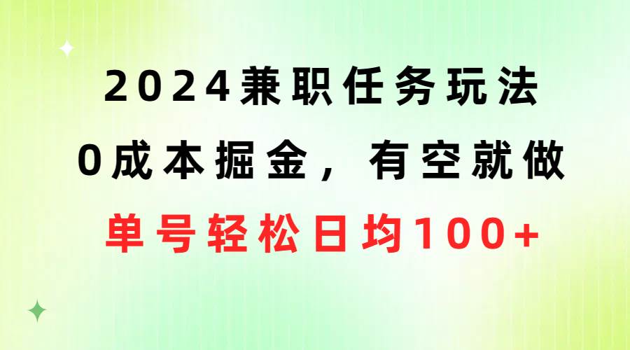 2024兼職任務(wù)玩法 0成本掘金，有空就做 單號輕松日均100+
