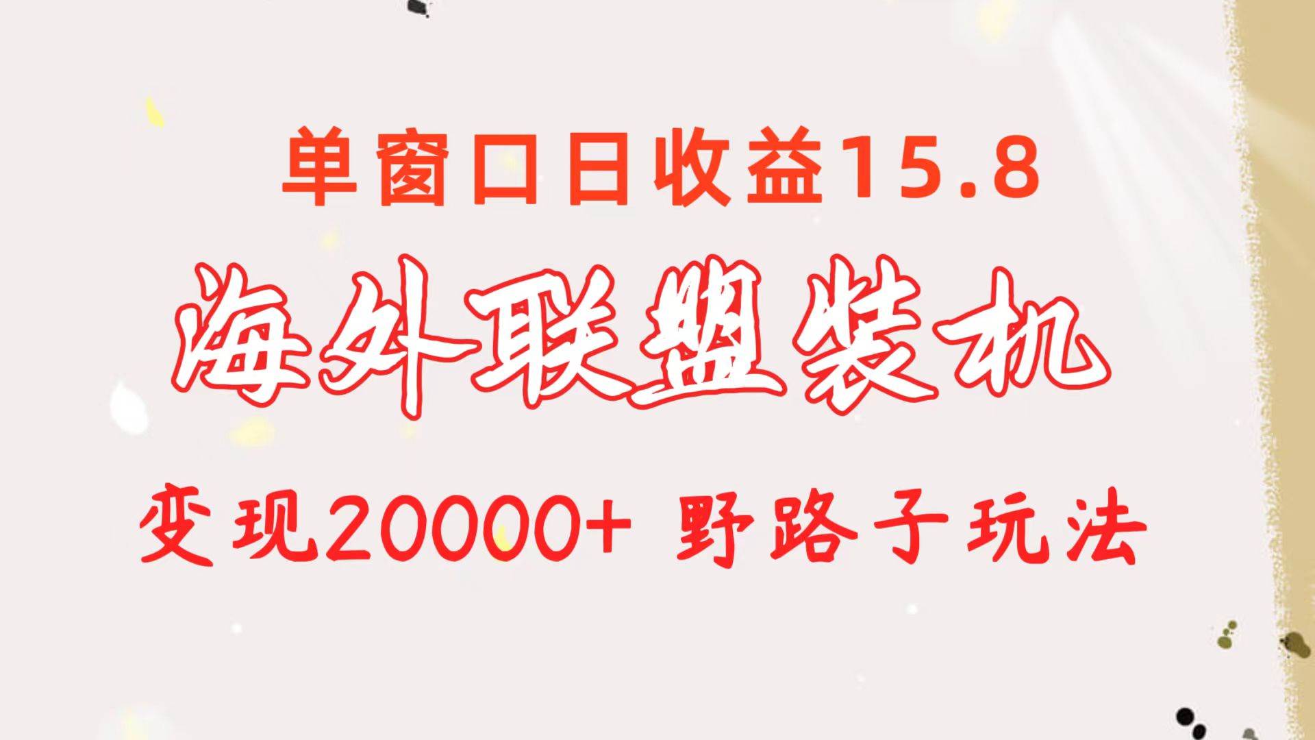 海外聯(lián)盟裝機(jī) 單窗口日收益15.8  變現(xiàn)20000+ 野路子玩法