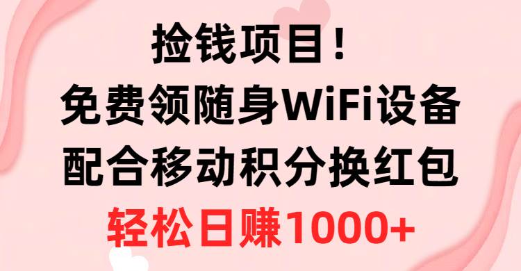 撿錢項目!免費領(lǐng)隨身WiFi設(shè)備+移動積分換紅包,有手就行,輕松日賺1000+