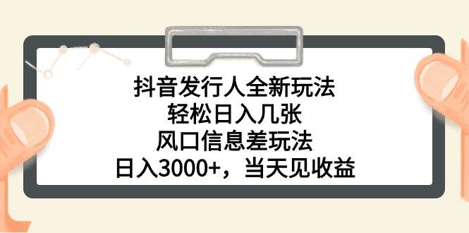 抖音發行人全新玩法，輕松日入幾張，風口信息差玩法，日入3000+，當天…