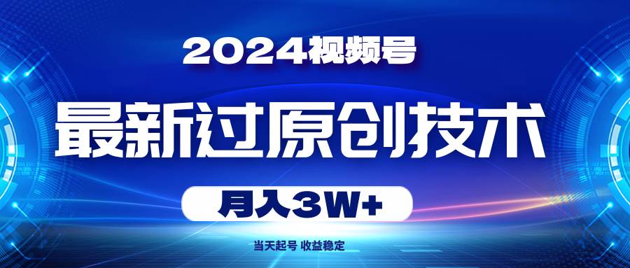 2024視頻號最新過原創技術，當天起號，收益穩定，月入3W+