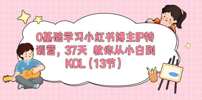 0基礎學習小紅書博主IP特訓營，37天 教你從小白到KOL（13節）