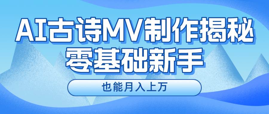 新手必看，利用AI制作古詩MV，快速實現(xiàn)月入上萬