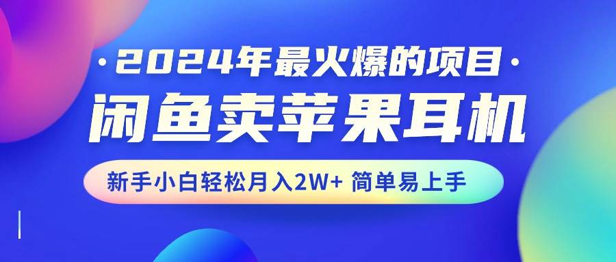 2024年最火爆的項(xiàng)目，閑魚賣蘋果耳機(jī)，新手小白輕松月入2W+簡(jiǎn)單易上手