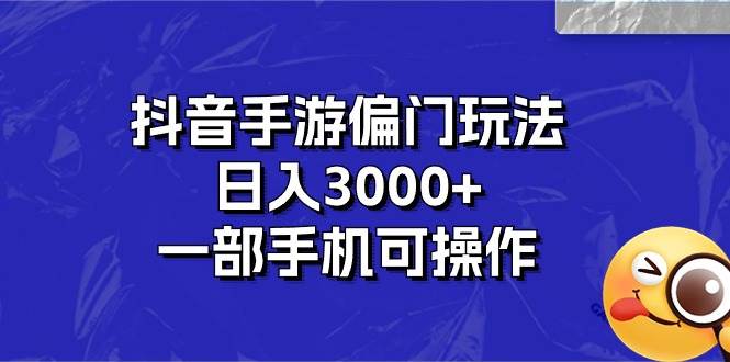 抖音手游偏門玩法,日入3000+,一部手機可操作