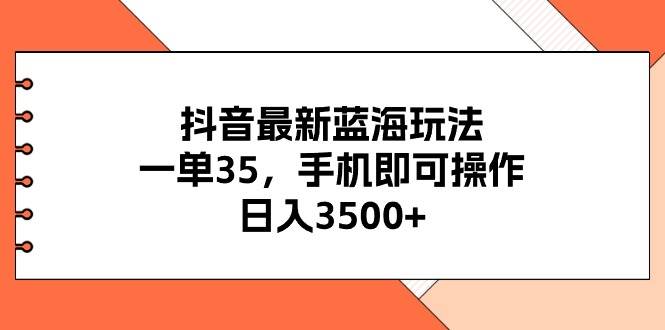 抖音最新藍海玩法，一單35，手機即可操作，日入3500+，不了解一下真是…
