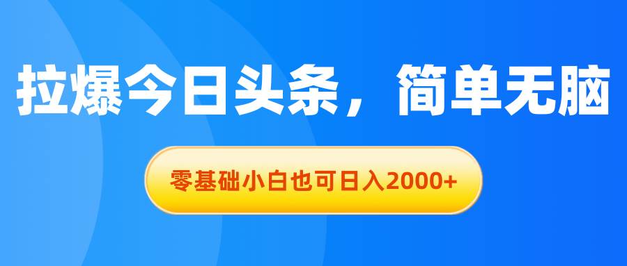 拉爆今日頭條，簡(jiǎn)單無腦，零基礎(chǔ)小白也可日入2000+