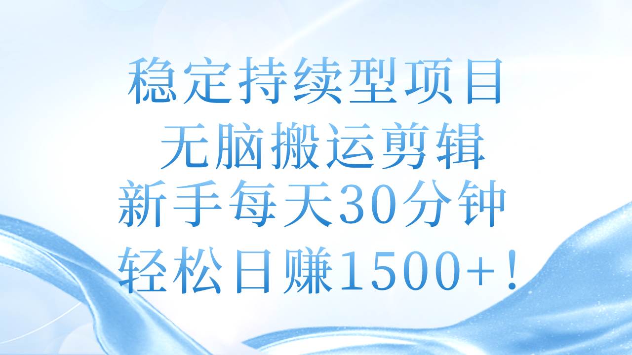 穩定持續型項目，無腦搬運剪輯，新手每天30分鐘，輕松日賺1500+！