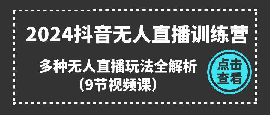 2024抖音無人直播訓(xùn)練營，多種無人直播玩法全解析（9節(jié)視頻課）
