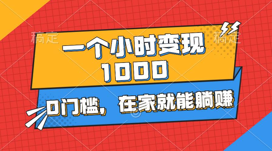 一個小時就能變現1000+，0門檻，在家一部手機就能躺賺