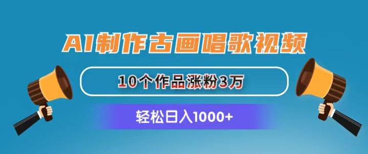 AI制作古畫唱歌視頻，10個作品漲粉3萬，日入1000+