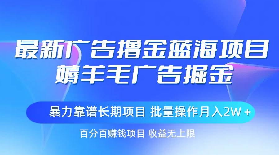最新廣告擼金藍海項目，薅羊毛廣告掘金 長期項目 批量操作月入2W＋