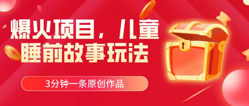 爆火項(xiàng)目,兒童睡筋故事玩法,3分鐘一條原創(chuàng)作品