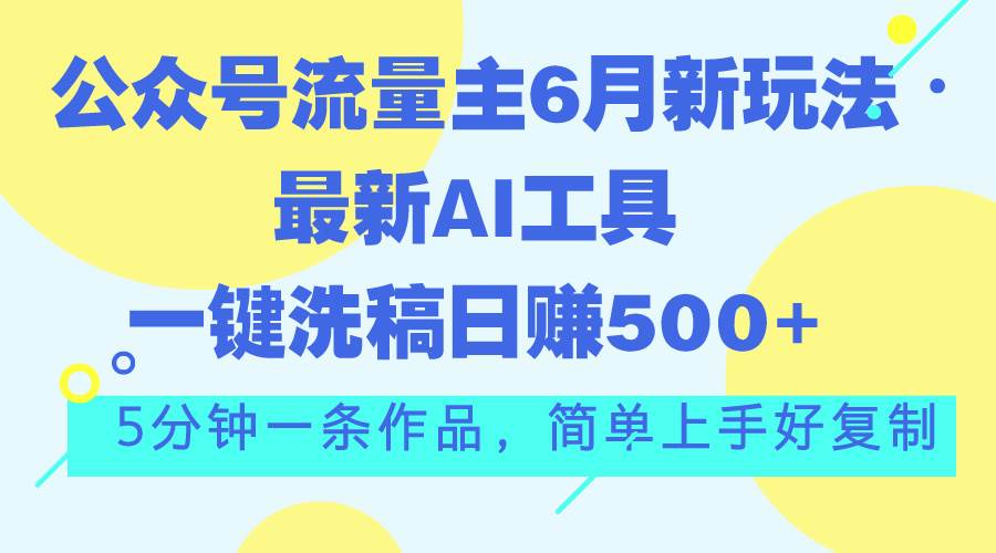 公眾號流量主6月新玩法，最新AI工具一鍵洗稿單號日賺500+，5分鐘一條作…