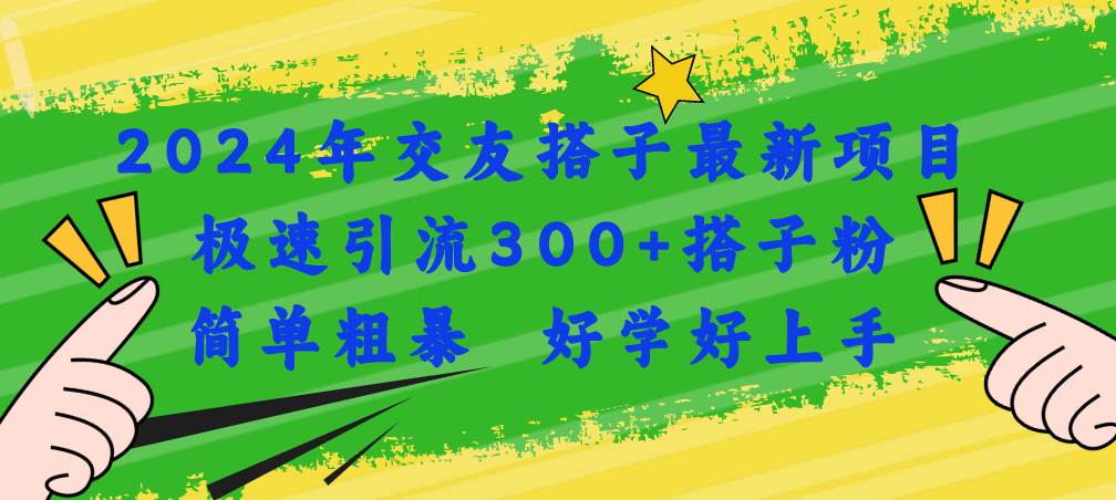 2024年交友搭子最新項目，極速引流300+搭子粉，簡單粗暴，好學好上手