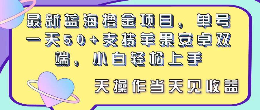 最新藍海擼金項目，單號一天50+， 支持蘋果安卓雙端，小白輕松上手 當…