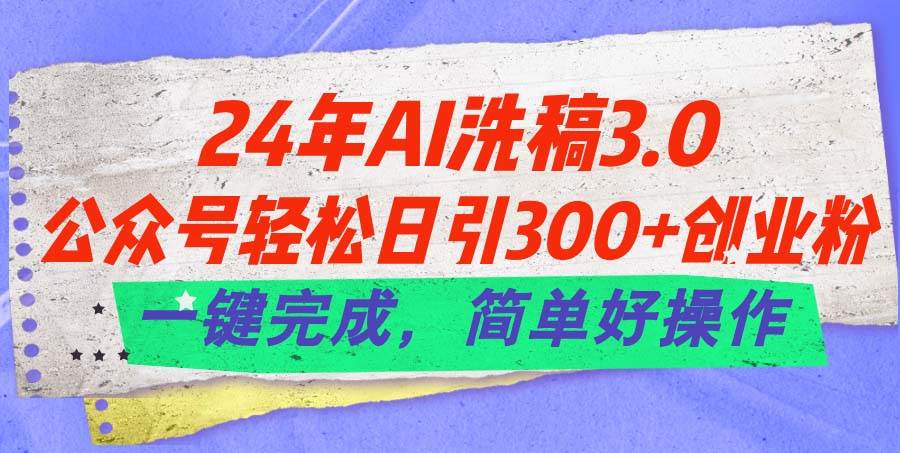 24年Ai洗稿3.0，公眾號輕松日引300+創業粉，一鍵完成，簡單好操作