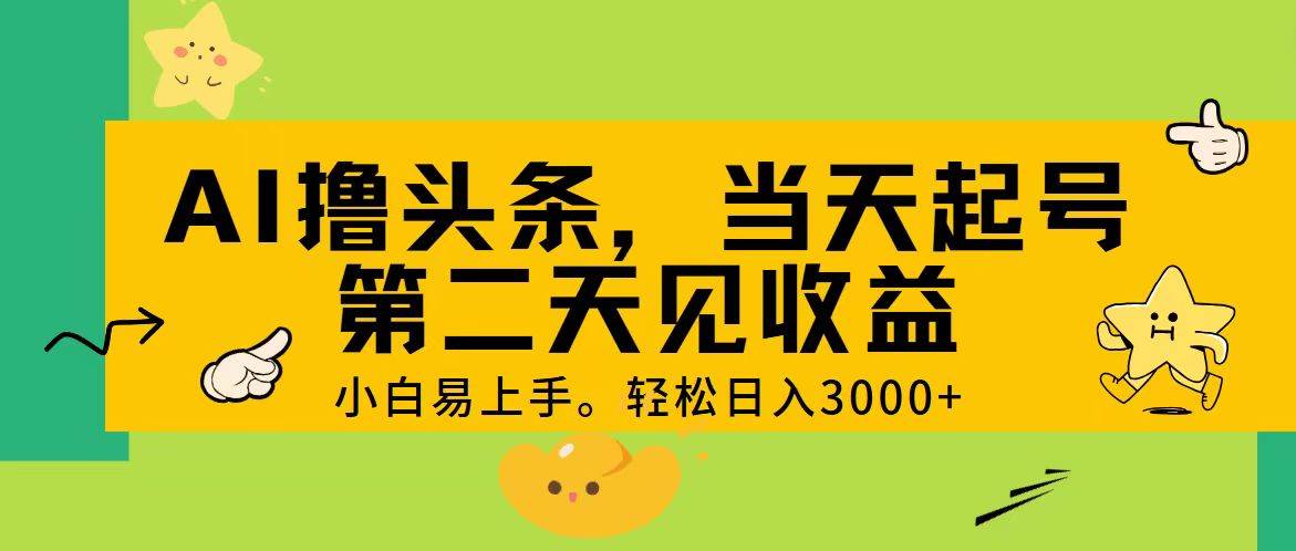 AI擼頭條，輕松日入3000+，當天起號，第二天見收益。