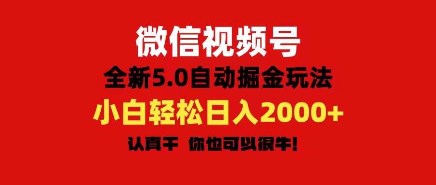微信視頻號變現，5.0全新自動掘金玩法，日入利潤2000+有手就行