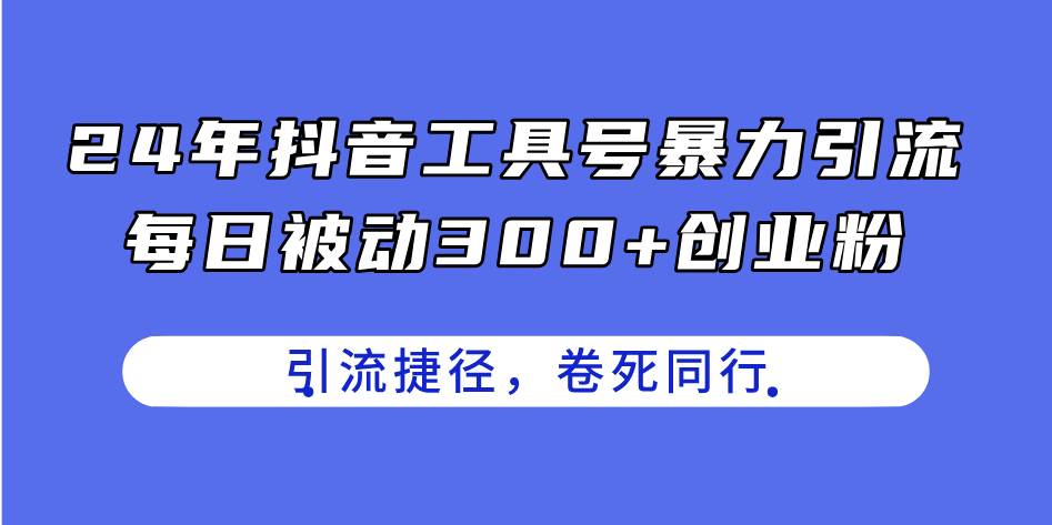 24年抖音工具號暴力引流，每日被動300+創業粉，創業粉捷徑，卷死同行