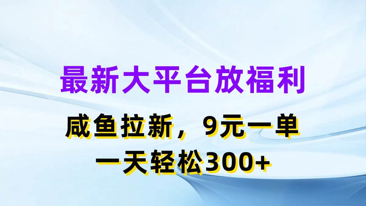 最新藍(lán)海項(xiàng)目，閑魚平臺放福利，拉新一單9元，輕輕松松日入300+