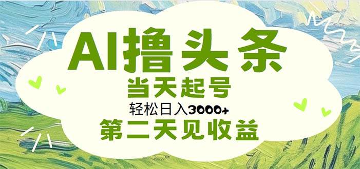 AI擼頭條，輕松日入3000+無腦操作，當天起號，第二天見收益