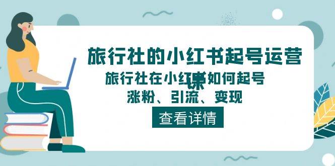 旅行社的小紅書起號運(yùn)營課，旅行社在小紅書如何起號、漲粉、引流、變現(xiàn)