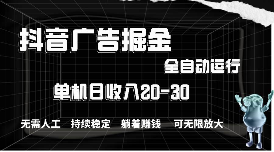 抖音廣告掘金,單機產值20-30,全程自動化操作