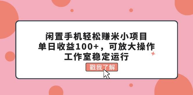 閑置手機輕松賺米小項目，單日收益100+，可放大操作，工作室穩定運行插圖