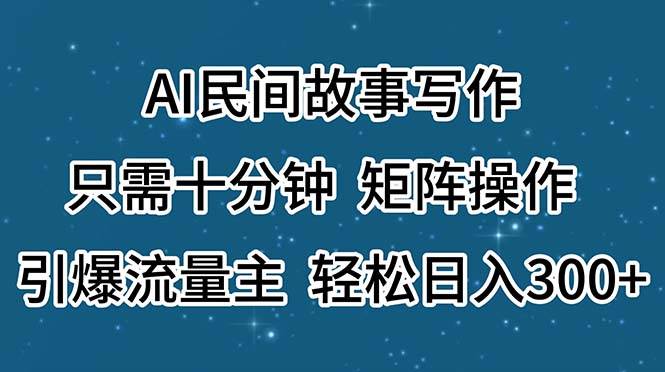 AI民間故事寫作，只需十分鐘，矩陣操作，引爆流量主，輕松日入300+插圖