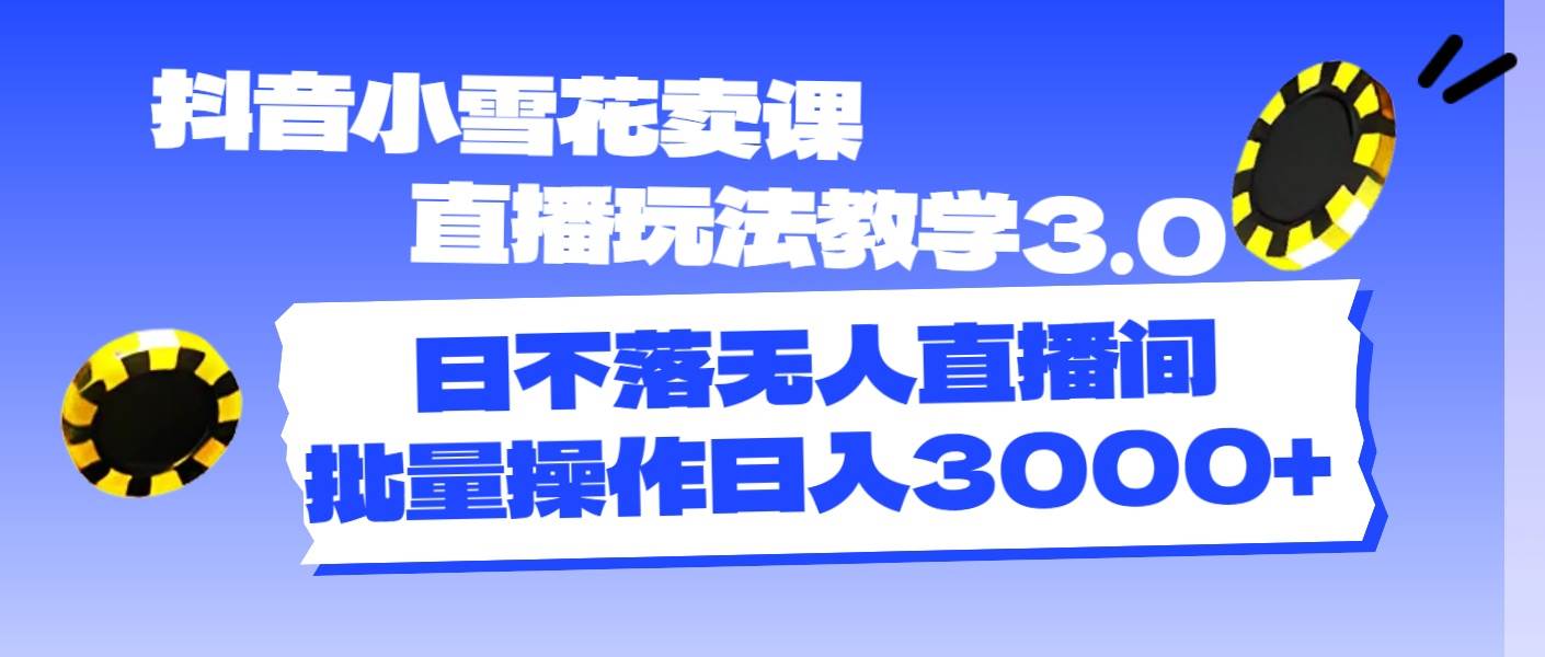 抖音小雪花賣課直播玩法教學3.0，日不落無人直播間，批量操作日入3000+插圖