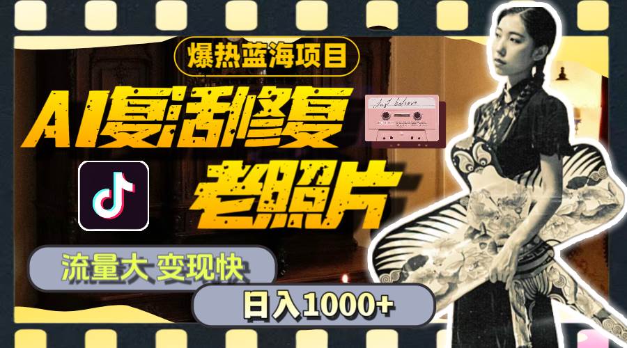暴熱藍海項目，AI復(fù)活修復(fù)老照片，流量大 變現(xiàn)快 一天收入1000+教程+素材插圖