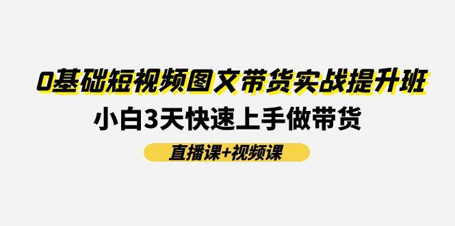 0基礎短視頻圖文帶貨實戰提升班(直播課+視頻課)：小白3天快速上手做帶貨插圖