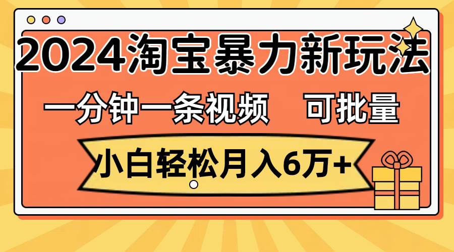 一分鐘一條視頻,小白輕松月入6萬+,2024淘寶暴力新玩法,可批量放大收益插圖 一分鐘一條視頻,小白輕松月入6萬+,2024淘寶暴力新玩法,可批量放大收益插圖