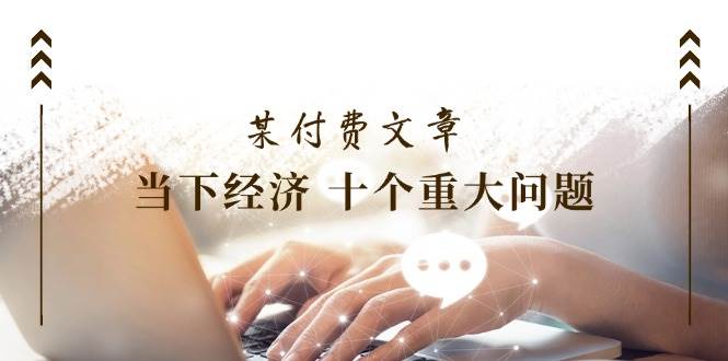 某付費文章《當下經濟 十個重大問題》覆蓋了大家關心的全部經濟類話題插圖 某付費文章《當下經濟 十個重大問題》覆蓋了大家關心的全部經濟類話題插圖