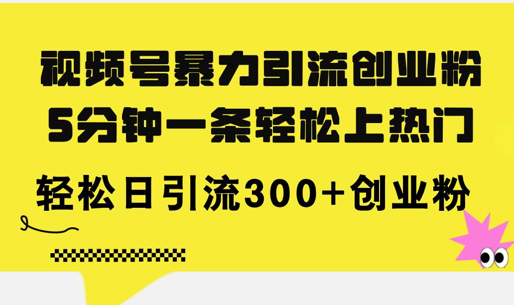 視頻號暴力引流創業粉,5分鐘一條輕松上熱門,輕松日引流300+創業粉插圖 視頻號暴力引流創業粉,5分鐘一條輕松上熱門,輕松日引流300+創業粉插圖