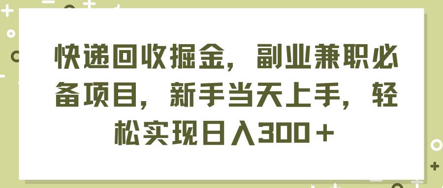 快遞回收掘金，副業兼職必備項目，新手當天上手，輕松實現日入300＋插圖