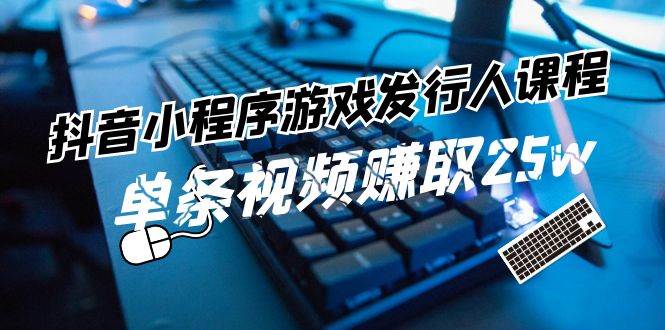 抖音小程序-游戲發行人課程：帶你玩轉游戲任務變現，單條視頻賺取25w插圖