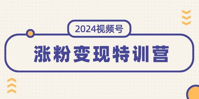 2024視頻號-漲粉變現(xiàn)特訓(xùn)營：一站式打造穩(wěn)定視頻號漲粉變現(xiàn)模式（10節(jié)）插圖