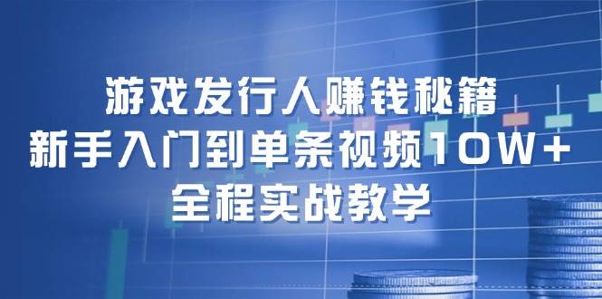 游戲發(fā)行人賺錢秘籍：新手入門到單條視頻10W+，全程實(shí)戰(zhàn)教學(xué)