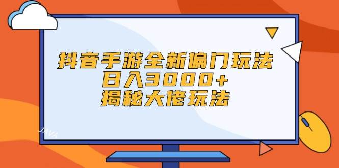 抖音手游全新偏門玩法，日入3000+，揭秘大佬玩法
