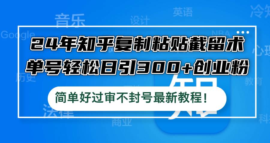 24年知乎復制粘貼截留術,單號輕松日引300+創業粉,簡單好過審不封號最…